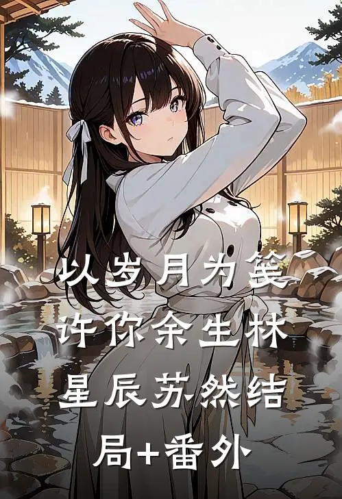 以岁月为笺，许你余生林星辰苏然结局+番外