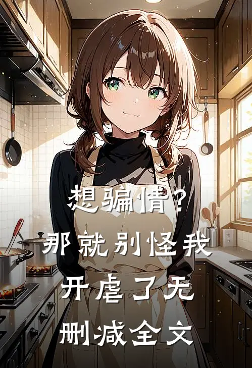 想骗情？那就别怪我开虐了无删减全文
