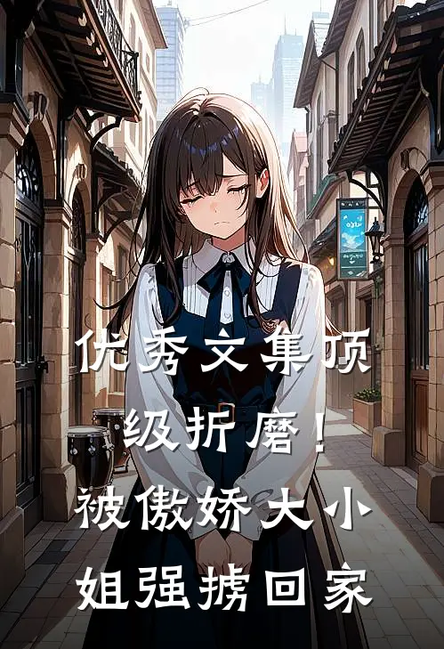 优秀文集顶级折磨！被傲娇大小姐强掳回家