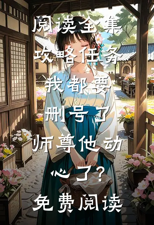 阅读全集攻略任务:我都要删号了,师尊他动心了?免费阅读