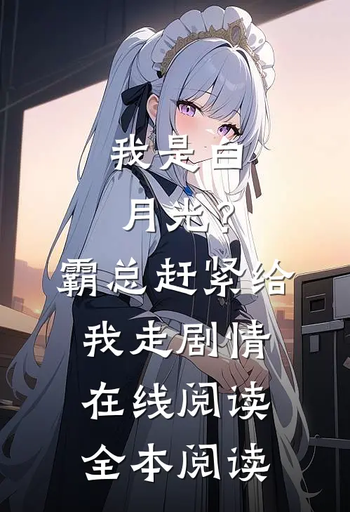 我是白月光？霸总赶紧给我走剧情在线阅读全本阅读