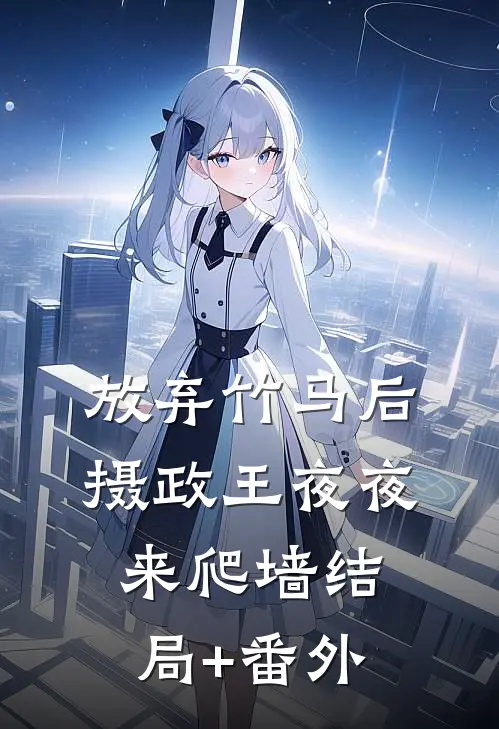 放弃竹马后，摄政王夜夜来爬墙结局+番外