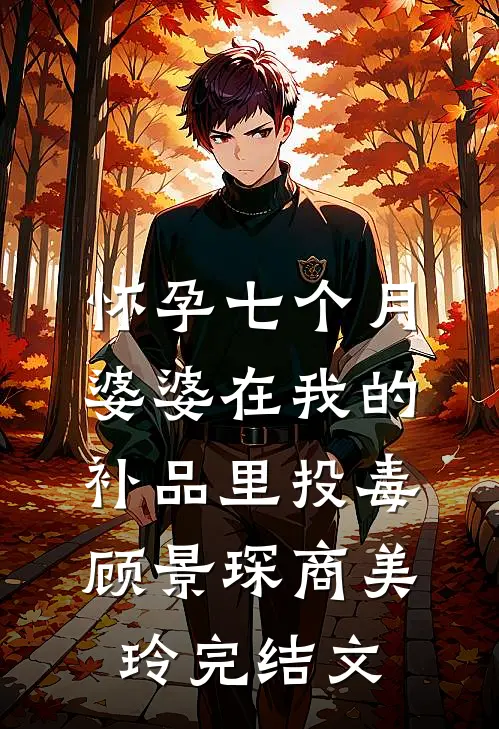 怀孕七个月，婆婆在我的补品里投毒顾景琛商美玲完结文