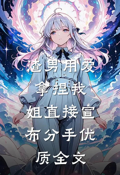 渣男用爱拿捏我，姐直接宣布分手优质全文