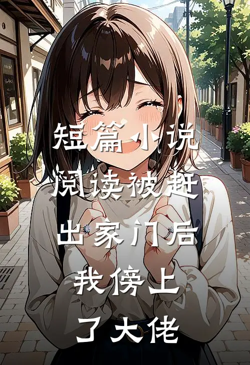 短篇小说阅读被赶出家门后，我傍上了大佬