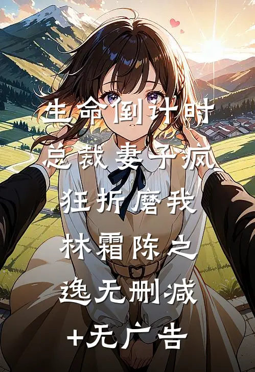 生命倒计时，总裁妻子疯狂折磨我林霜陈之逸无删减+无广告
