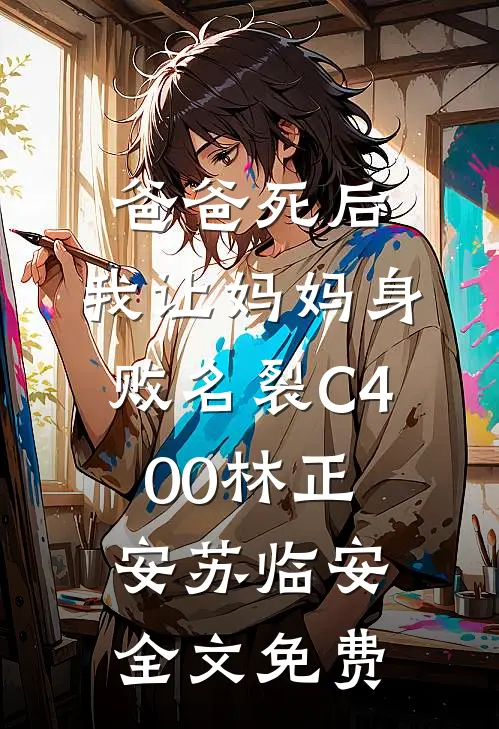 爸爸死后，我让妈妈身败名裂C400林正安苏临安全文免费