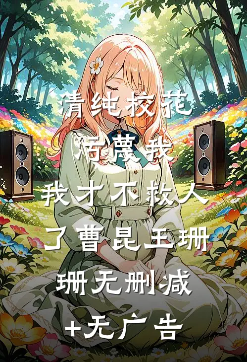 清纯校花污蔑我，我才不救人了曹昆王珊珊无删减+无广告