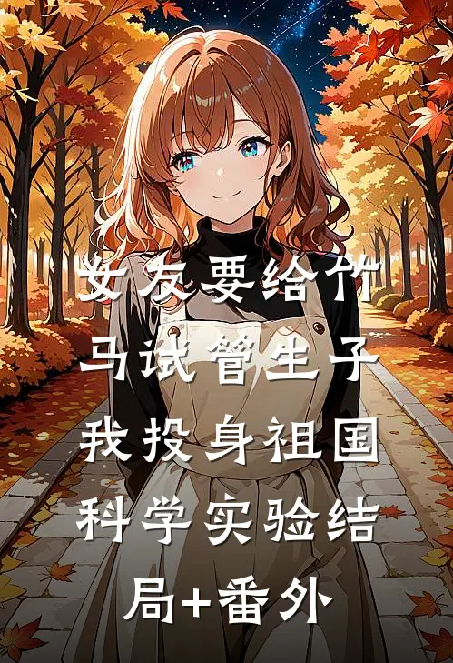 女友要给竹马试管生子，我投身祖国科学实验结局+番外