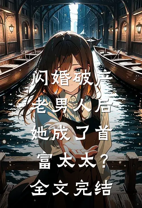 闪婚破产老男人后,她成了首富太太?全文完结免费阅读