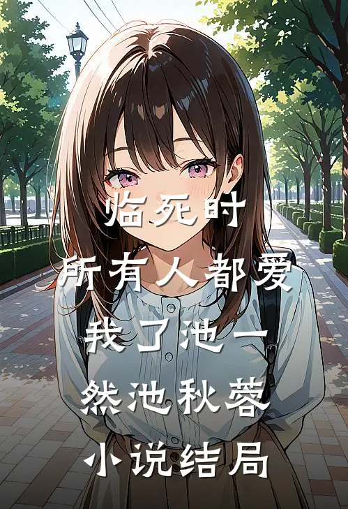 临死时，所有人都爱我了池一然池秋蓉小说结局