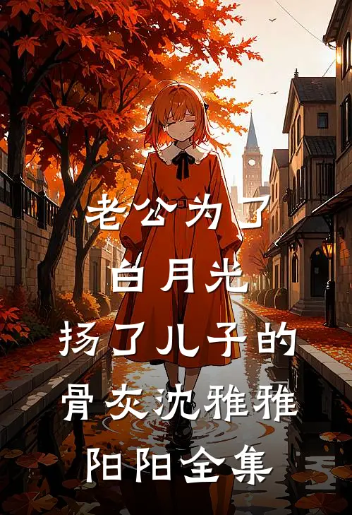 老公为了白月光，扬了儿子的骨灰沈雅雅阳阳 全集
