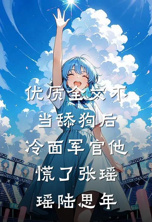 优质全文不当舔狗后,冷面军官他慌了张瑶瑶陆思年