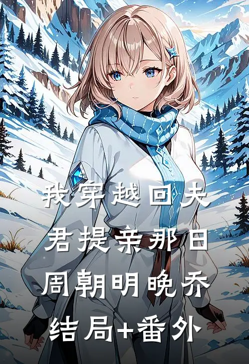 我穿越回夫君提亲那日周朝明晚乔结局+番外