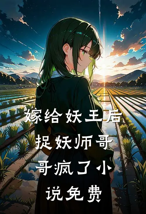 嫁给妖王后，捉妖师哥哥疯了小说免费