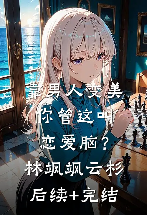 靠男人变美，你管这叫恋爱脑？林飒飒云杉后续+完结