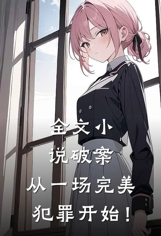 全文小说破案：从一场完美犯罪开始！
