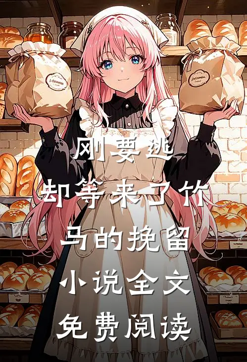 刚要逃，却等来了竹马的挽留小说全文免费阅读