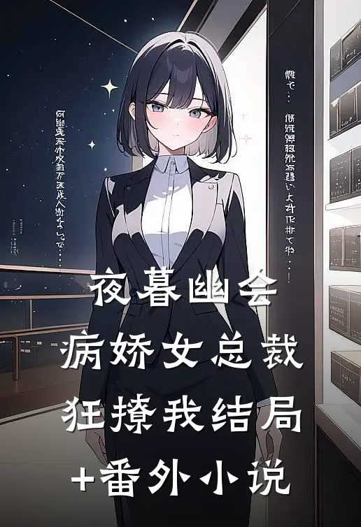 夜暮幽会，病娇女总裁狂撩我结局+番外小说
