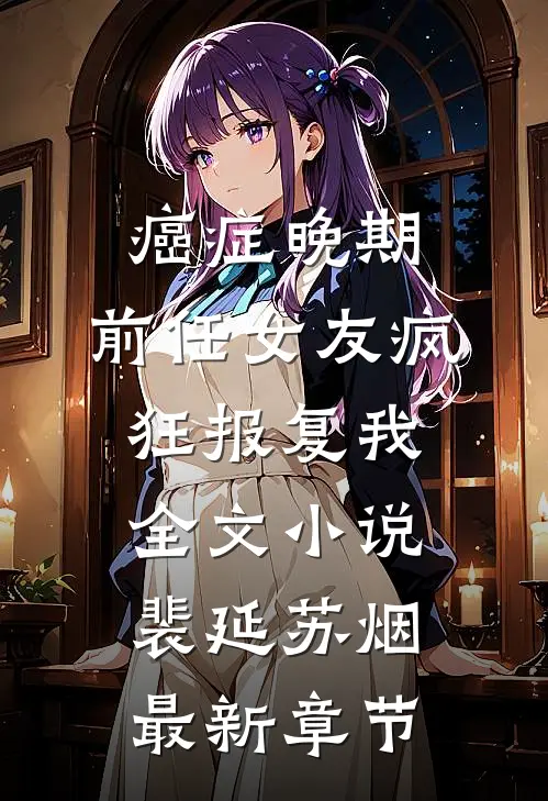 癌症晚期，前任女友疯狂报复我全文小说裴延苏烟最新章节