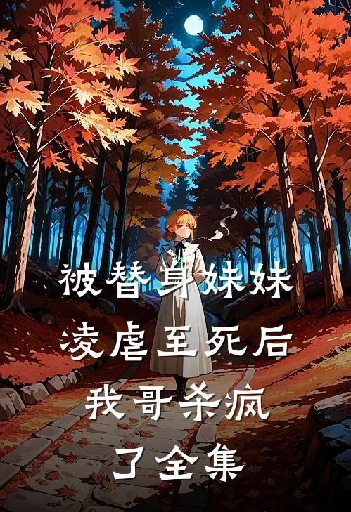 被替身妹妹凌虐至死后，我哥杀疯了 全集