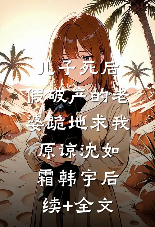 儿子死后，假破产的老婆跪地求我原谅沈如霜韩宇后续+全文