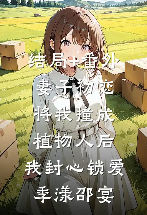 结局+番外妻子初恋将我撞成植物人后，我封心锁爱季漾邵宴