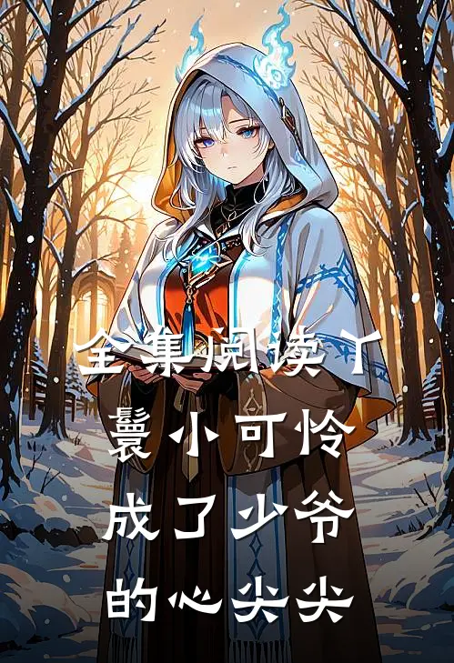 全集阅读丫鬟小可怜成了少爷的心尖尖