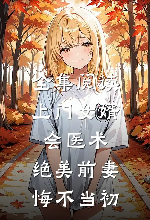 全集阅读上门女婿会医术，绝美前妻悔不当初