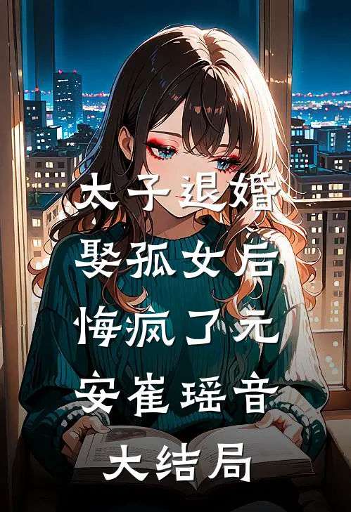 太子退婚娶孤女后，悔疯了元安崔瑶音大结局