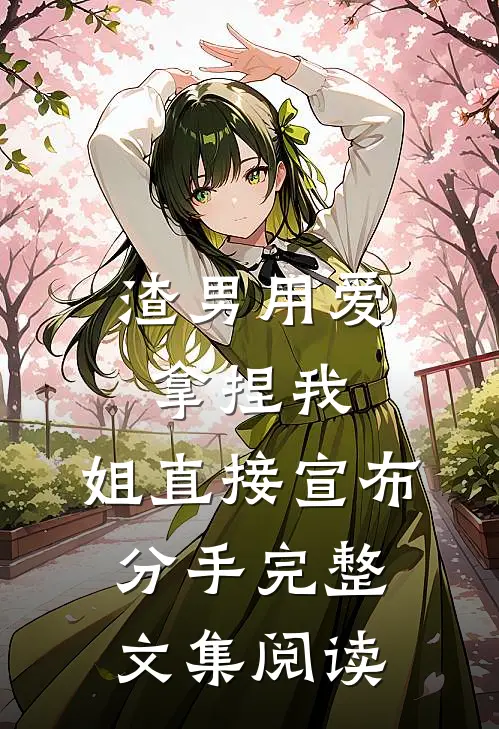 渣男用爱拿捏我，姐直接宣布分手完整文集阅读