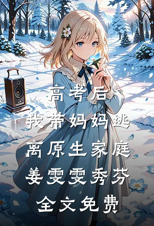 高考后，我带妈妈逃离原生家庭姜雯雯秀芬全文免费