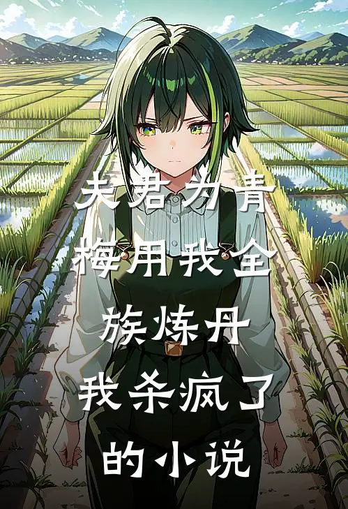 夫君为青梅用我全族炼丹，我杀疯了的小说