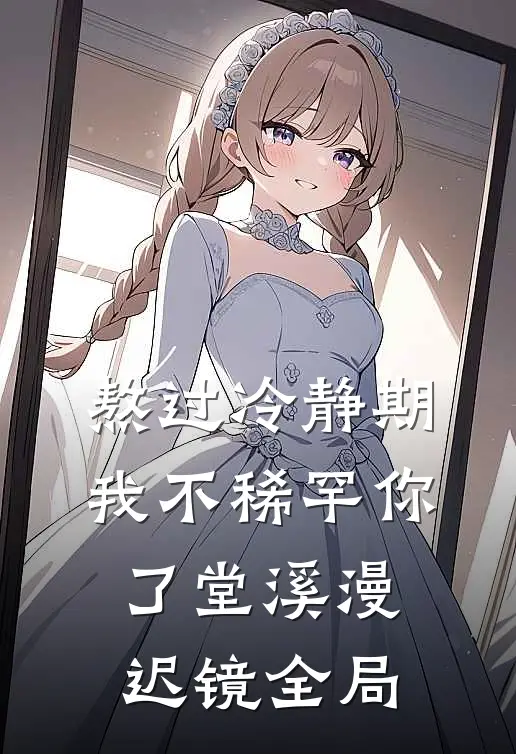 熬过冷静期，我不稀罕你了堂溪漫迟镜全局
