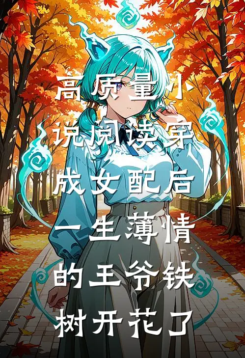 高质量小说阅读穿成女配后，一生薄情的王爷铁树开花了