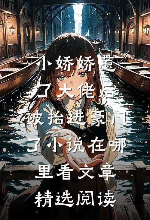 小娇娇惹了大佬后,被抬进豪门了小说在哪里看文章精选阅读