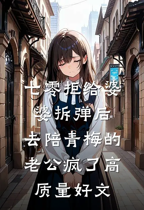 七零拒给婆婆拆弹后，去陪青梅的老公疯了高质量好文