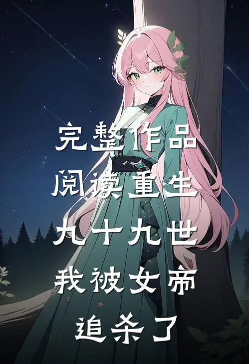 完整作品阅读重生九十九世，我被女帝追杀了