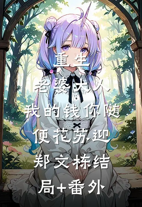 重生：老婆大人，我的钱你随便花苏迎郑文栋结局+番外