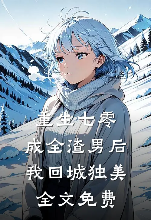 重生七零，成全渣男后我回城独美全文免费