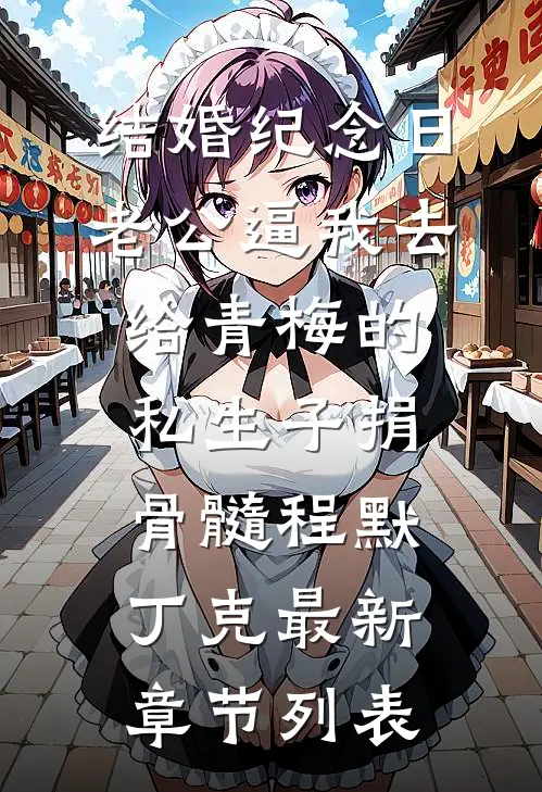 结婚纪念日，老公逼我去给青梅的私生子捐骨髓程默丁克最新章节列表
