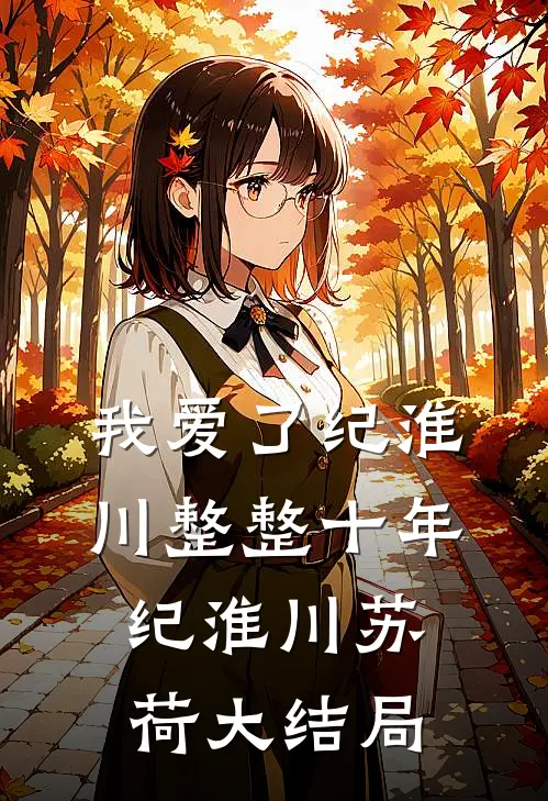 我爱了纪淮川整整十年。纪淮川苏荷大结局