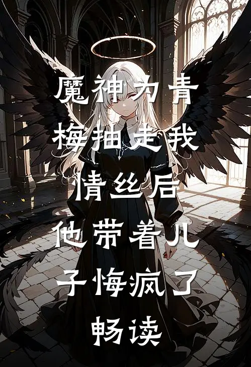 魔神为青梅抽走我情丝后，他带着儿子悔疯了。畅读