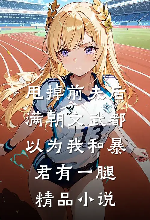 甩掉前夫后，满朝文武都以为我和暴君有一腿精品小说