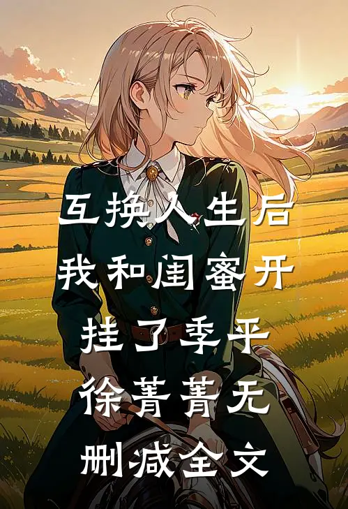 互换人生后，我和闺蜜开挂了季平徐菁菁无删减全文