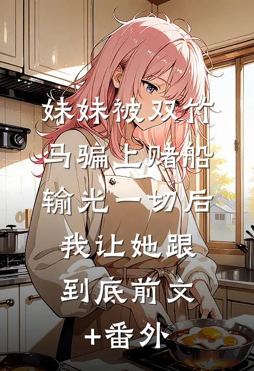 妹妹被双竹马骗上赌船输光一切后，我让她跟到底前文+番外