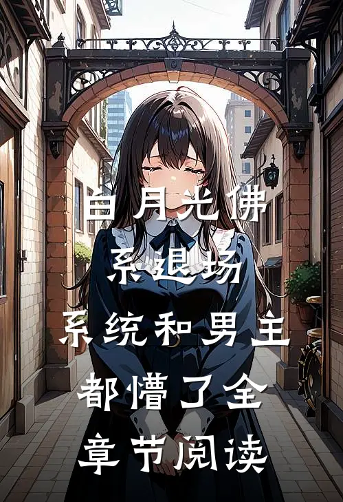白月光佛系退场，系统和男主都懵了全章节阅读