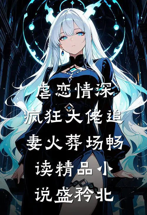 虐恋情深：疯狂大佬追妻火葬场畅读精品小说盛矜北