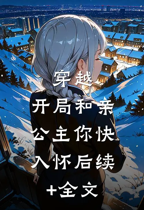 穿越：开局和亲，公主你快入怀后续+全文