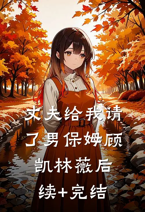 丈夫给我请了男保姆顾凯林薇后续+完结